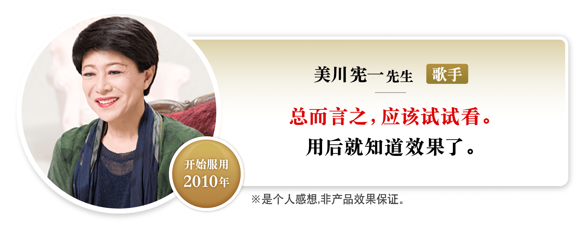 美川宪一先生歌手总而言之，应该试试看。用后就知道效果了。开始服用2010年※是个人感想,非产品效果保证。